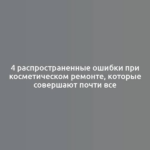 4 распространенные ошибки при косметическом ремонте, которые совершают почти все