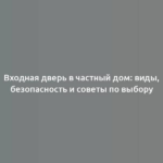 Входная дверь в частный дом: виды, безопасность и советы по выбору