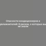 Опасности кондиционеров и увлажнителей: 8 рисков, о которых вы не знали