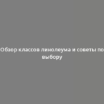 Обзор классов линолеума и советы по выбору