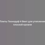 Плиты Техноруф Н Вент для утепления плоской кровли