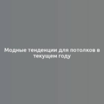 Модные тенденции для потолков в текущем году