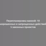 Перепланировка ванной: 10 разрешенных и запрещенных действий, 5 законных проектов