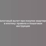 Налоговый вычет при покупке квартиры в ипотеку: правила и пошаговая инструкция