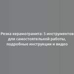 Резка керамогранита: 5 инструментов для самостоятельной работы, подробные инструкции и видео