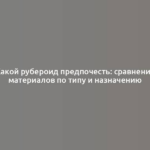 Какой рубероид предпочесть: сравнение материалов по типу и назначению