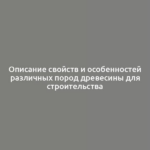 Описание свойств и особенностей различных пород древесины для строительства