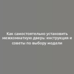 Как самостоятельно установить межкомнатную дверь: инструкция и советы по выбору модели