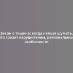 Закон о тишине: когда нельзя шуметь, что грозит нарушителям, региональные особенности