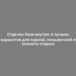 Отделка бани внутри: 6 лучших вариантов для парной, помывочной и комнаты отдыха