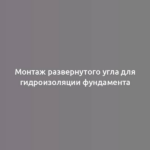 Монтаж развернутого угла для гидроизоляции фундамента