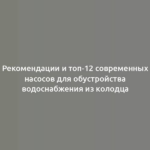 Рекомендации и топ-12 современных насосов для обустройства водоснабжения из колодца