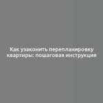 Как узаконить перепланировку квартиры: пошаговая инструкция