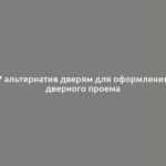 7 альтернатив дверям для оформления дверного проема