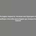 Укладка паркета: полная инструкция от выбора способа раскладки до покрытия лаком