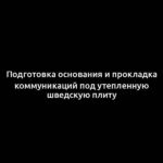 Подготовка основания и прокладка коммуникаций под утепленную шведскую плиту