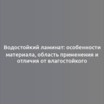 Водостойкий ламинат: особенности материала, область применения и отличия от влагостойкого