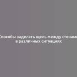 Способы заделать щель между стенами в различных ситуациях