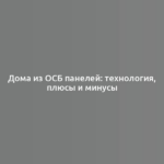 Дома из ОСБ панелей: технология, плюсы и минусы