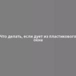 Что делать, если дует из пластикового окна